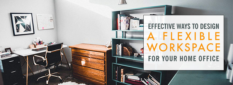 Effective Ways to Design a Flexible Workspace for Your Home Office