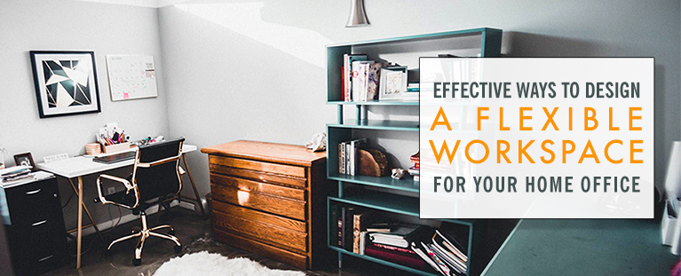 Effective Ways to Design a Flexible Workspace for Your Home Office